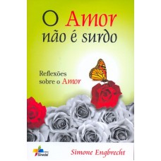 AMOR NAO E SURDO, O - REFLEXOES SOBRE O AMOR