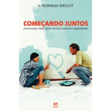 COMEÇANDO JUNTOS: DEVOCIONAL PARA CASAIS RECÉM CASADOS E NAMORADOS