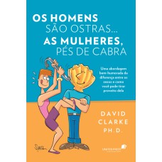 OS HOMENS SÃO OSTRAS...AS MULHERES PÉS-DE-CABRAS - UMA ABORDAGEM BEM-HUMORADA DA DIFERENÇA ENTRE OS SEXOS E COMO VOCÊ PODE TIRAR PROVEITO DELA