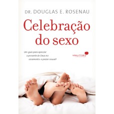 CELEBRAÇÃO DO SEXO - UM GUIA PARA APRECIAR O PRESENTE DE DEUS NO CASAMENTO : O PRAZER SEXUAL