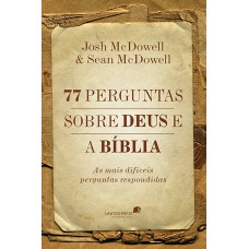 77 PERGUNTAS SOBRE DEUS E A BÍBLIA: AS MAIS DIFÍCEIS PERGUNTAS RESPONDIDAS