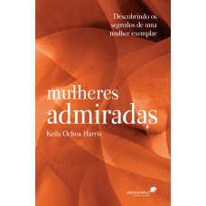 MULHERES ADMIRADAS - DESCOBRINDO OS SEGREDOS DE UMA MULHER EXEMPLAR