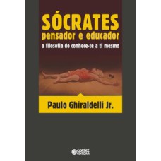 Sócrates: pensador e educador: a filosofia do conhece-te a ti mesmo