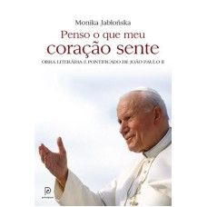 PENSO O QUE MEU CORAÇÃO SENTE: OBRA LITERÁRIA E PONTIFICADO DE JOÃO PAULO II