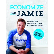 ECONOMIZE COM JAMIE - COMPRE BEM, COZINHE MELHOR E DESPERDICE MENOS