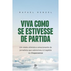 VIVA COMO SE ESTIVESSE DE PARTIDA - UM RELATO OTIMISTA E EMOCIONANTE DO JORNALISTA QUE SOBREVIVEU À TRAGÉDIA DA CHAPECOENSE