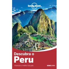 LONELY PLANET DESCUBRA O PERU - VIVENCIE O MELHOR DO PAÍS