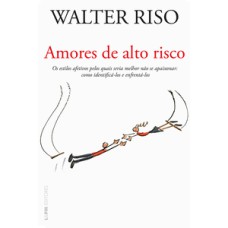 Amores de alto risco: os estilos afetivos pelos quais seria melhor não se apaixonar: como identifica-los e enfrentá-los