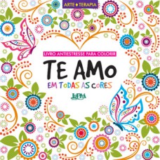 Te amo em todas as cores: livro antiestresse para colorir