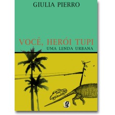 VOCÊ, HERÓI TUPI - UMA LENDA URBANA