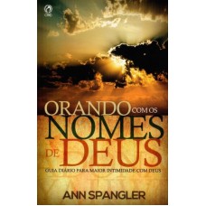 ORANDO COM OS NOMES DE DEUS - GUIA DIÁRIO PARA MAIOR INTIMIDADE COM DEUS