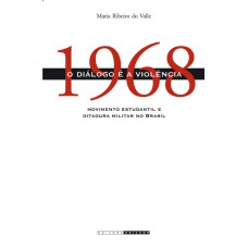 1968 - O DIÁLOGO É A VIOLÊNCIA - MOVIMENTO ESTUDANTIL E DITADURA MILITAR NO BRASIL