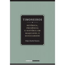 TIMONEIROS - RETÓRICA, PRUDÊNCIA E  HISTÓRIA EM MAQUIAVEL E GUICCIARDINI