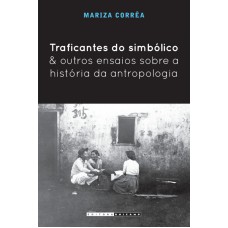 TRAFICANTES DO SIMBÓLICO E OUTROS ENSAIOS SOBRE A HISTÓRIA DA ANTROPOLOGIA