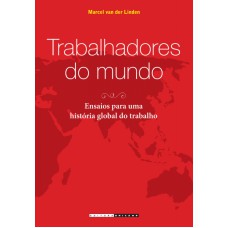 TRABALHADORES DO MUNDO - ENSAIOS PARA UMA HISTÓRIA GLOBAL DO TRABALHO