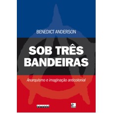 SOB TRÊS BANDEIRAS - ANARQUISMO E IMAGINAÇÃO ANTICOLONIAL