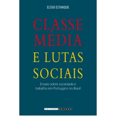 CLASSE MÉDIA E LUTAS SOCIAIS - ENSAIO SOBRE SOCIEDADE E TRABALHO EM PORTUGAL E NO BRASIL