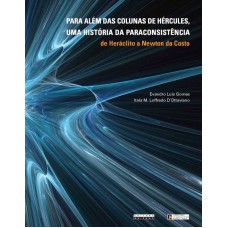 PARA ALÉM DAS COLUNAS DE HÉRCULES, UMA HISTÓRIA DA PARACONSISTÊNCIA - DE HERÁCLITO A NEWTON DA COSTA