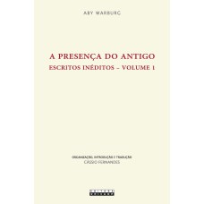 PRESENÇA DO ANTIGO, A - ESCRITOS INÉDITOS - VOL 1