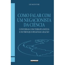 COMO FALAR COM UM NEGACIONISTA DA CIÊNCIA: CONVERSAS COM TERRAPLANISTAS E OUTROS QUE DESAFIAM A RAZÃO