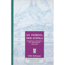 AO INIMIGO NEM JUSTIÇA - VIOLÊNCIA POLÍTICA NA ARGENTINA (1943-1983)