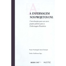 A ENFERMAGEM NOS PROJETOS UNI - CONTRIBUIÇÃO PARA UM NOVO PROJETO POLÍTICO PARA A ENFERMAGEM BRASILEIRA