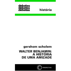 WALTER BENJAMIN: A HISTÓRIA DE UMA AMIZADE