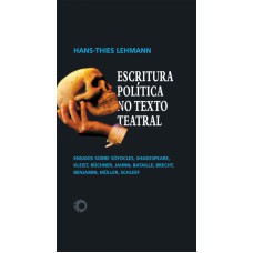 ESCRITURA POLÍTICA NO TEXTO TEATRAL: ENSAIOS SOBRE SÓFOCLES, SHAKESPEARE, KLEIST, BÜCHNER, JAHNN, BATAILLE, BRECHT, BENJAMIN, MÜLLER, SCHLEEF