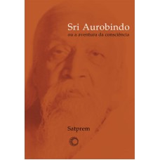 SRI AUROBINDO OU A AVENTURA DA CONSCIÊNCIA