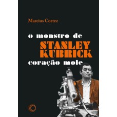 STANLEY KUBRICK: O MONSTRO DE CORAÇÃO MOLE