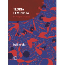 TEORIA FEMINISTA: DA MARGEM AO CENTRO