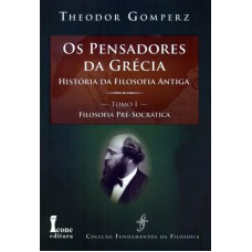 PENSADORES DA GRECIA, OS: HISTORIA DA FILOSOFIA ANTIGA, OS - TOMO I: FILOSOFIA PRE-SOCRATICA