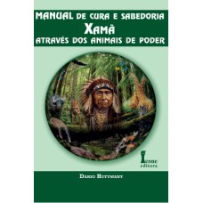 MANUAL DE CURA E SABEDORIA XAMÃ: ATRAVÉS DOS ANIMAIS DE PODER