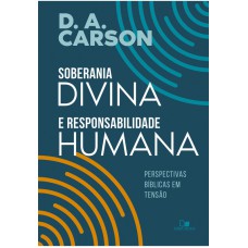 SOBERANIA DIVINA E RESPONSABILIDADE HUMANA - PERSPECTIVAS BÍBLICAS EM TENSÃO