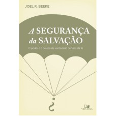 SEGURANÇA DA SALVAÇÃO, A - O PODER E A BELEZA DA VERDADEIRA CERTEZA DA FÉ