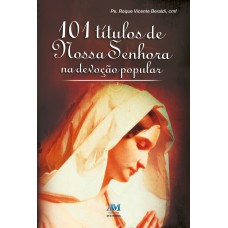101 TITULOS DE NOSSA SENHORA NA DEVOCAO POPULAR - 1ª