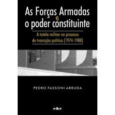 AS FORÇAS ARMADAS E O PODER CONSTITUINTE - A TUTELA MILITAR NO PROCESSO DE TRANSIÇÃO POLÍTICA (1974-1988)