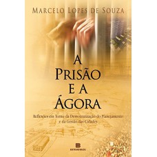 A PRISÃO E A ÁGORA: REFLEXÕES EM TORNO DA DEMOCRATIZAÇÃO DO PLANEJAMENTO E DA GESTÃO DAS CIDADES - REFLEXÕES EM TORNO DA DEMOCRATIZAÇÃO DO PLANEJAMENTO E DA GESTÃO DAS CIDADES