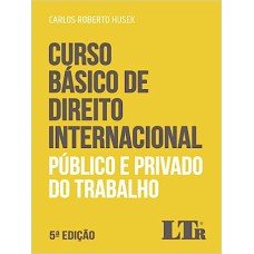 CURSO BÁSICO DE DIREITO INTERNACIONAL PÚBLICO E PRIVADO DO TRABALHO