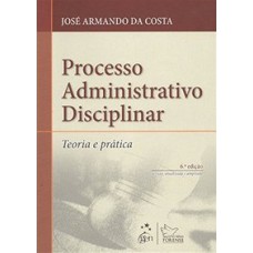 PROCESSO ADMINISTRATIVO DISCIPLINAR - TEORIA E PRÁTICA