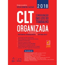 CLT ORGANIZADA - CONSOLIDAÇÃO DAS LEIS DO TRABALHO: DE ACORDO COM A REFORMA TRABALHISTA E A MP 808/2017