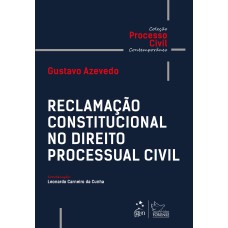 COLEÇÃO PROCESSO CIVIL CONTEMPORÂNEO - RECLAMAÇÃO CONSTITUCIONAL NO DIREITO PROCESSUAL CIVIL