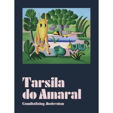 TARSILA DO AMARAL: CANNIBALIZING MODERNISM