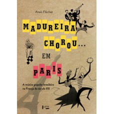 Madureira chorou...em paris: a música popular brasileira na França do século xx