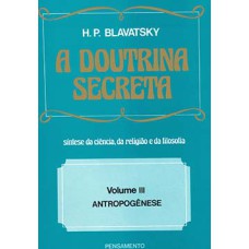 A DOUTRINA SECRETA - (VOL. III) - ANTROPOGÊNESE