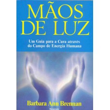 MÃOS DE LUZ - UM GUIA PARA A CURA ATRAVÉS DO CAMPO DE ENERGIA HUMANA