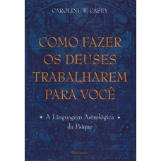 Como fazer os deuses trabalharem para você: a linguagem astrológica da psique