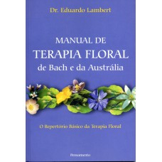 MANUAL DE TERAPIA FLORAL DE BACH E DA AUSTRÁLIA - O REPERTÓRIO BÁSICO DA TERAPIA FLORAL