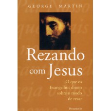 REZANDO COM JESUS - O QUE OS EVANGELHOS DIZEM SOBRE O MODO DE REZAR