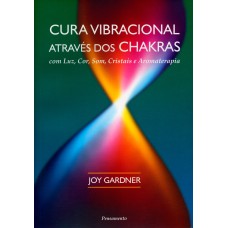 CURA VIBRACIONAL ATRAVÉS DOS CHAKRAS - COM LUZ, SOM, COR, CRISTAIS E AROMATERAPIA